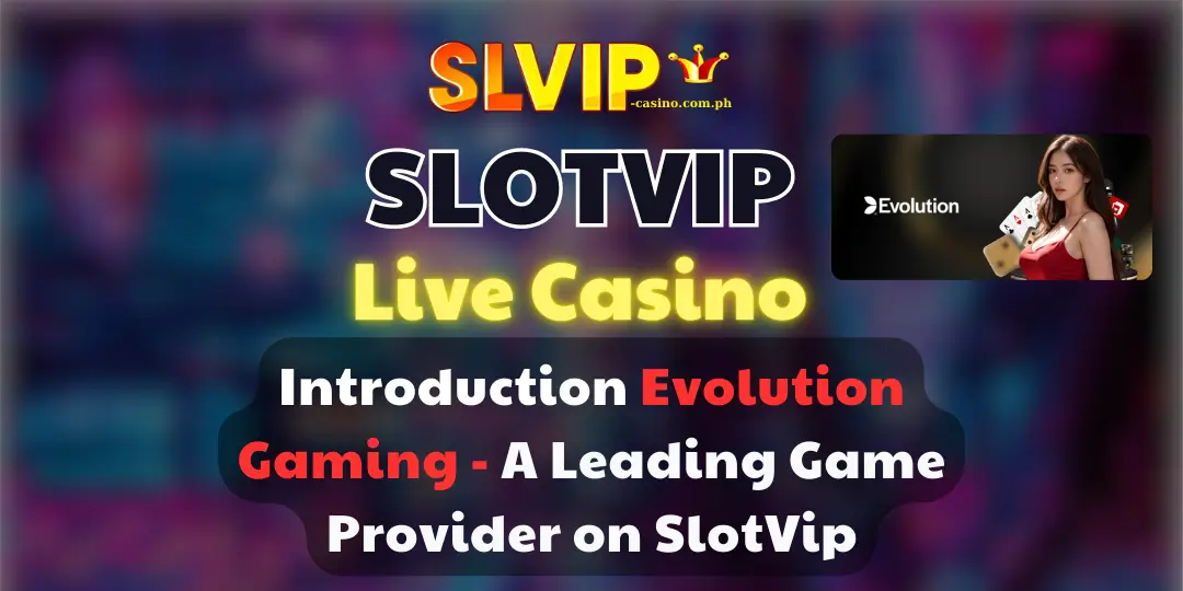 Introduction Evolution Gaming - A Leading Game Provider on slotvip